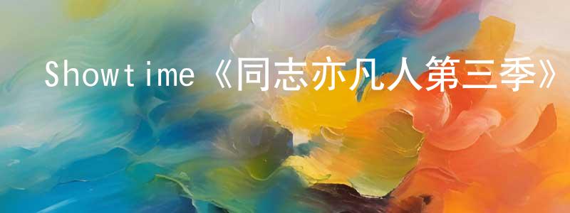 Showtime《同志亦凡人第三季》迅雷下載/在線觀看/百度云-都市/情感-美劇天堂 邊成梅的blog